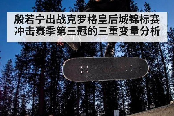 殷若宁出战克罗格皇后城锦标赛 冲击赛季第三冠的三重变量分析