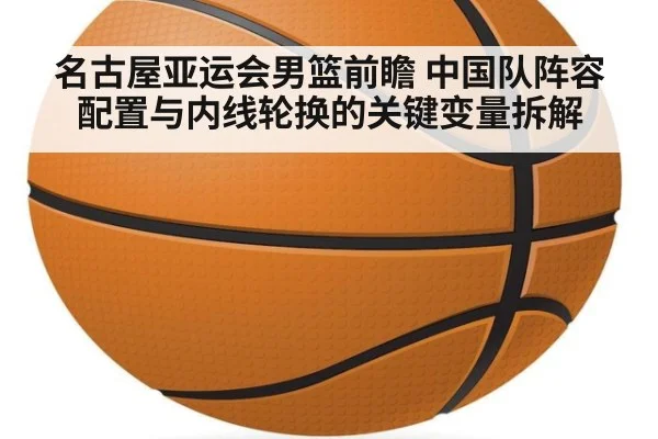 名古屋亚运会男篮前瞻 中国队阵容配置与内线轮换的关键变量拆解