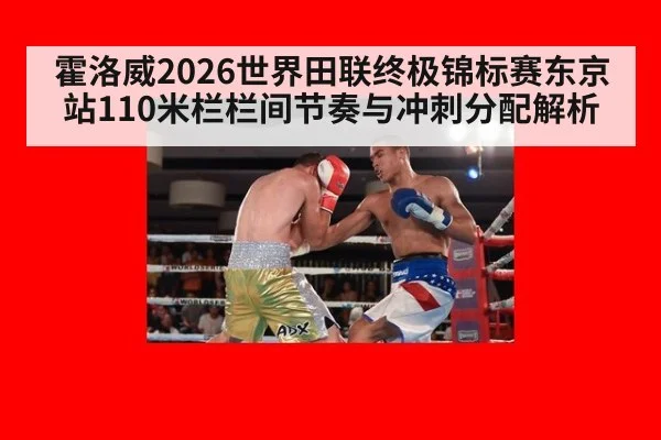 霍洛威2026世界田联终极锦标赛东京站110米栏栏间节奏与冲刺分配解析