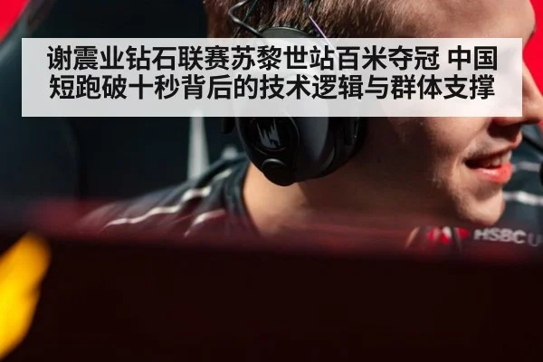 谢震业钻石联赛苏黎世站百米夺冠 中国短跑破十秒背后的技术逻辑与群体支撑