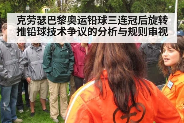 克劳瑟巴黎奥运铅球三连冠后旋转推铅球技术争议的分析与规则审视