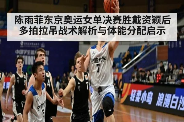 陈雨菲东京奥运女单决赛胜戴资颖后多拍拉吊战术解析与体能分配启示